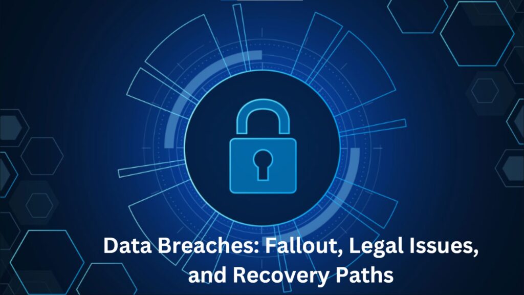 Data Breaches: Fallout, Legal Issues, and Your Path to Recovery