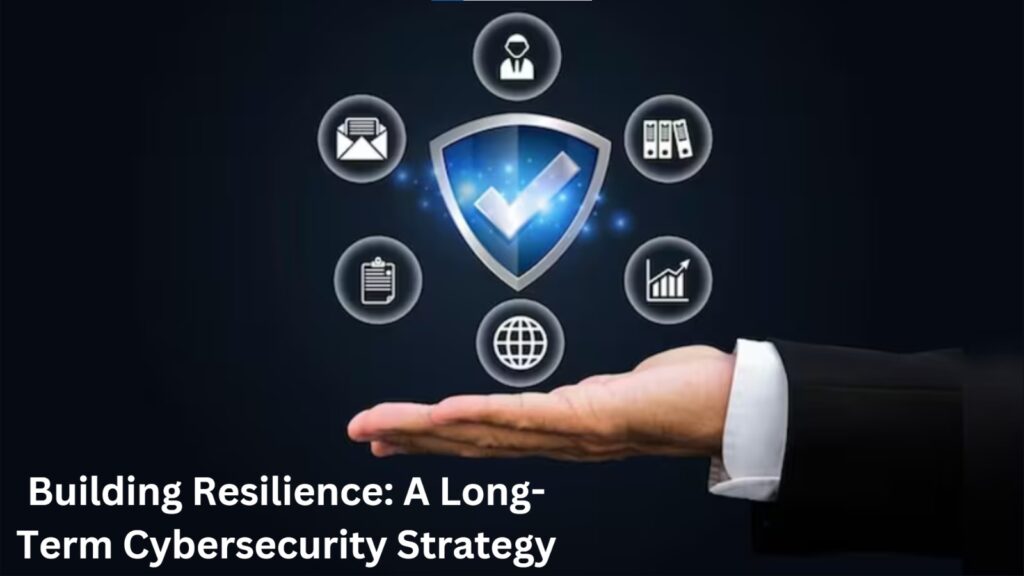 Building Resilience: A Long-Term Approach to Cyber Security